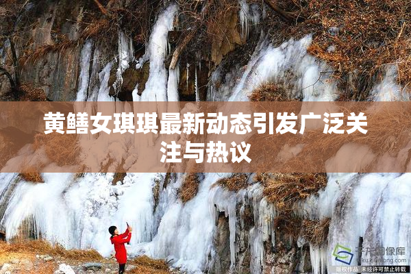 黄鳝女琪琪最新动态引发广泛关注与热议
