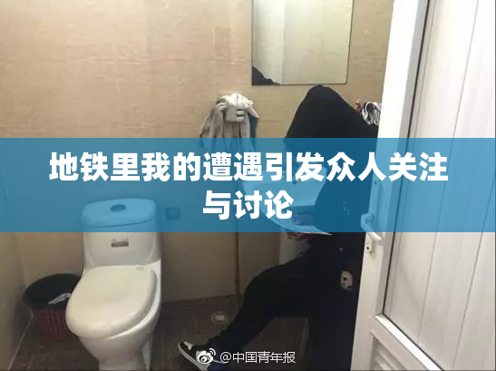 地铁里我的遭遇引发众人关注与讨论
