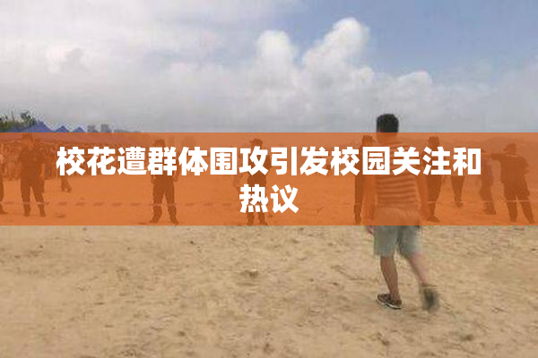 校花遭群体围攻引发校园关注和热议