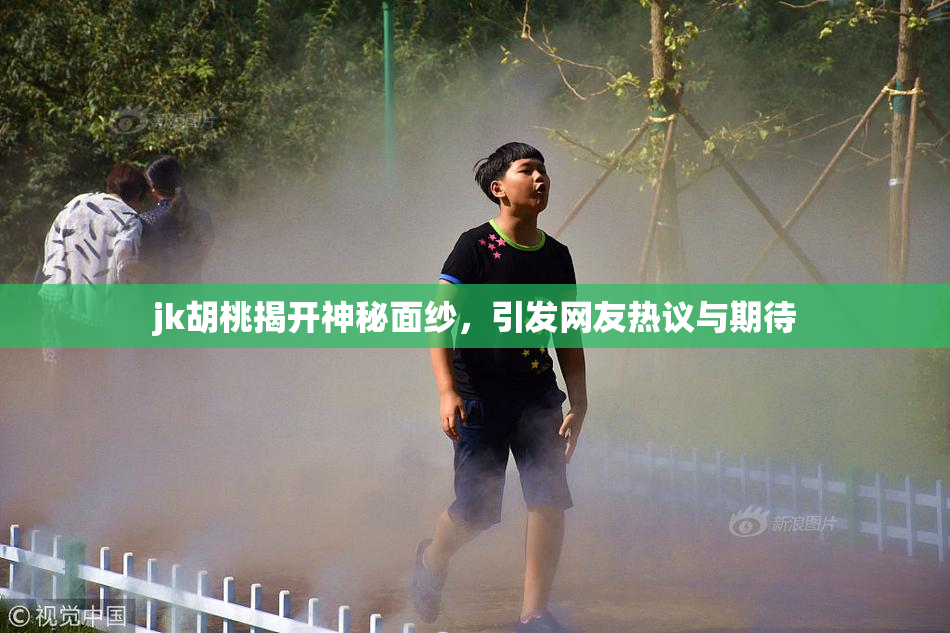 jk胡桃揭开神秘面纱，引发网友热议与期待
