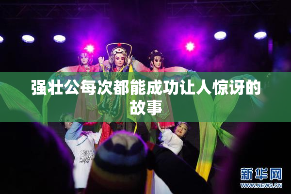 强壮公每次都能成功让人惊讶的故事