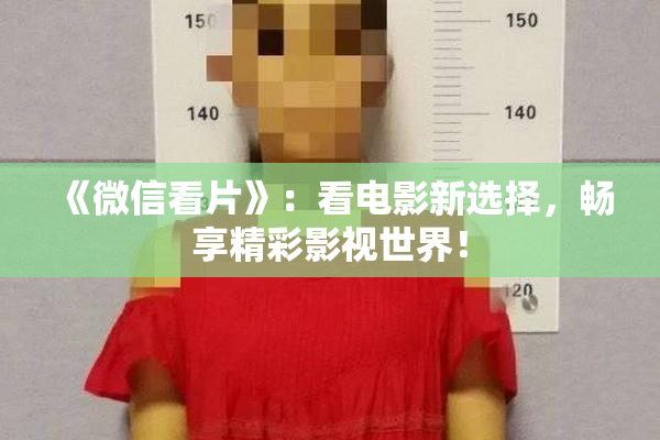 《微信看片》：看电影新选择，畅享精彩影视世界！