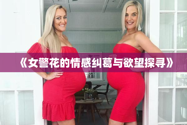 《女警花的情感纠葛与欲望探寻》