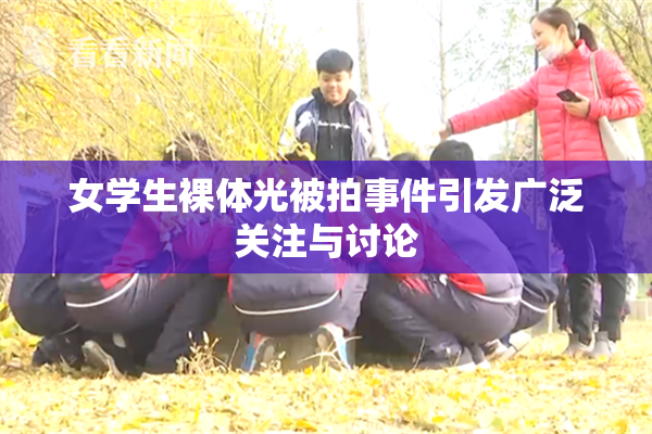女学生裸体光被拍事件引发广泛关注与讨论