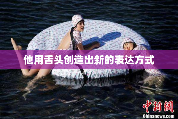 他用舌头创造出新的表达方式