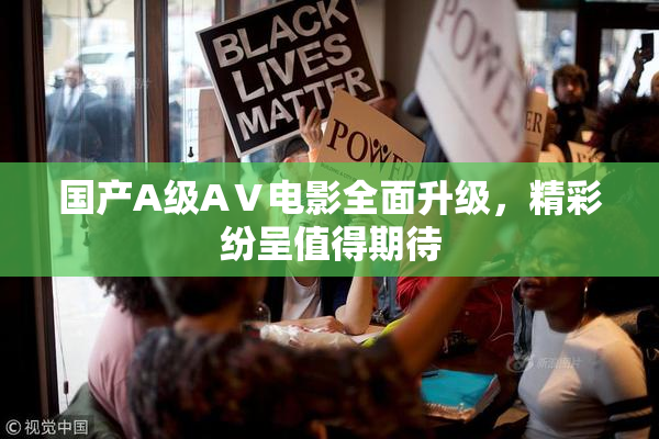 国产A级AⅤ电影全面升级，精彩纷呈值得期待