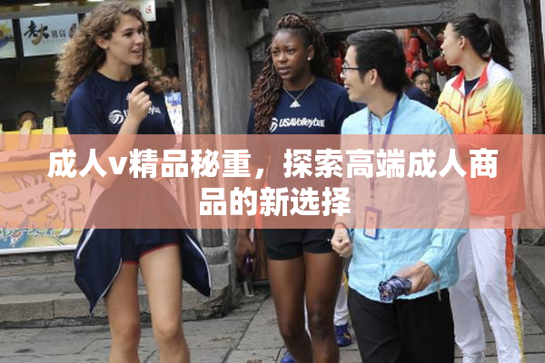 成人v精品秘重，探索高端成人商品的新选择
