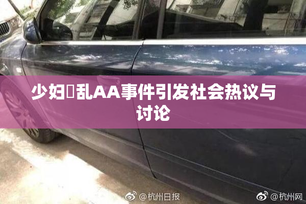 少妇婬乱AA事件引发社会热议与讨论