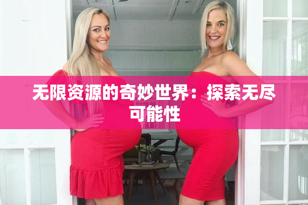 无限资源的奇妙世界：探索无尽可能性