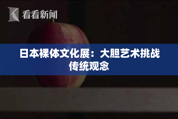 日本裸体文化展：大胆艺术挑战传统观念