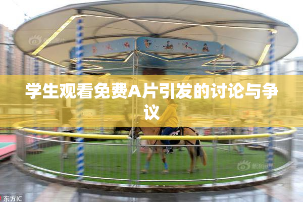 学生观看免费A片引发的讨论与争议