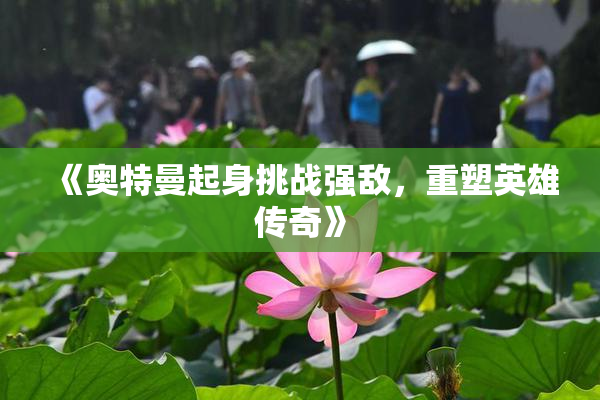 《奥特曼起身挑战强敌，重塑英雄传奇》