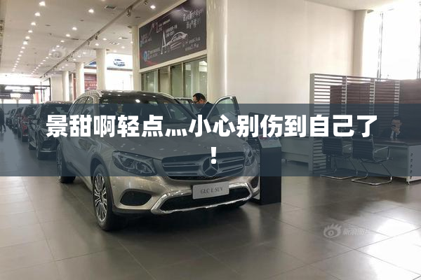 景甜啊轻点灬小心别伤到自己了！