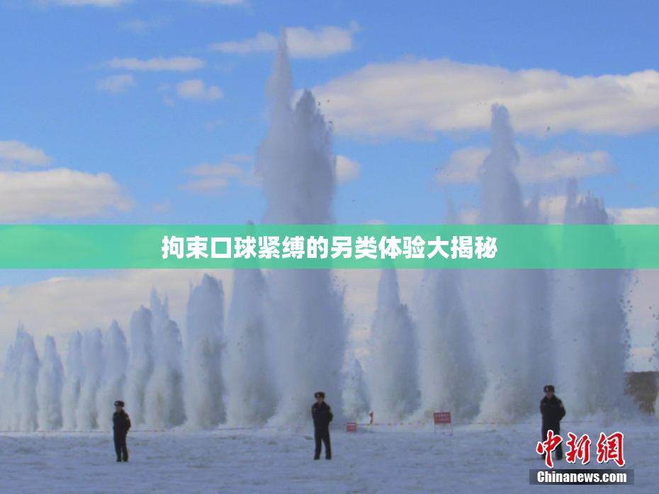 拘束口球紧缚的另类体验大揭秘
