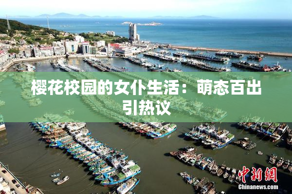 樱花校园的女仆生活：萌态百出引热议