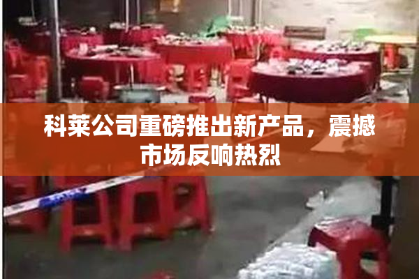 科莱公司重磅推出新产品，震撼市场反响热烈