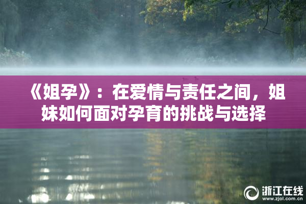 《姐孕》：在爱情与责任之间，姐妹如何面对孕育的挑战与选择