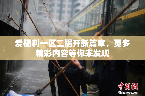 爱福利一区二揭开新篇章，更多精彩内容等你来发现