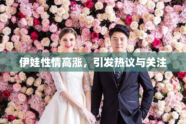 伊娃性情高涨，引发热议与关注