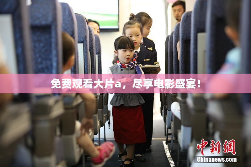免费观看大片a，尽享电影盛宴！