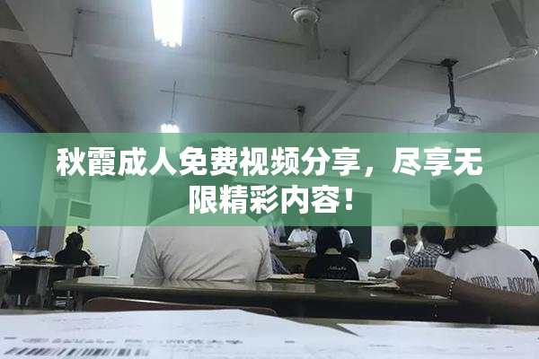 秋霞成人免费视频分享，尽享无限精彩内容！