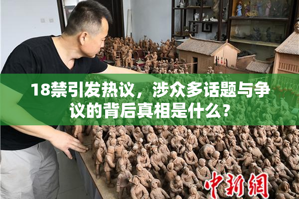 18禁引发热议，涉众多话题与争议的背后真相是什么？