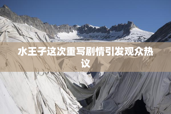 水王子这次重写剧情引发观众热议