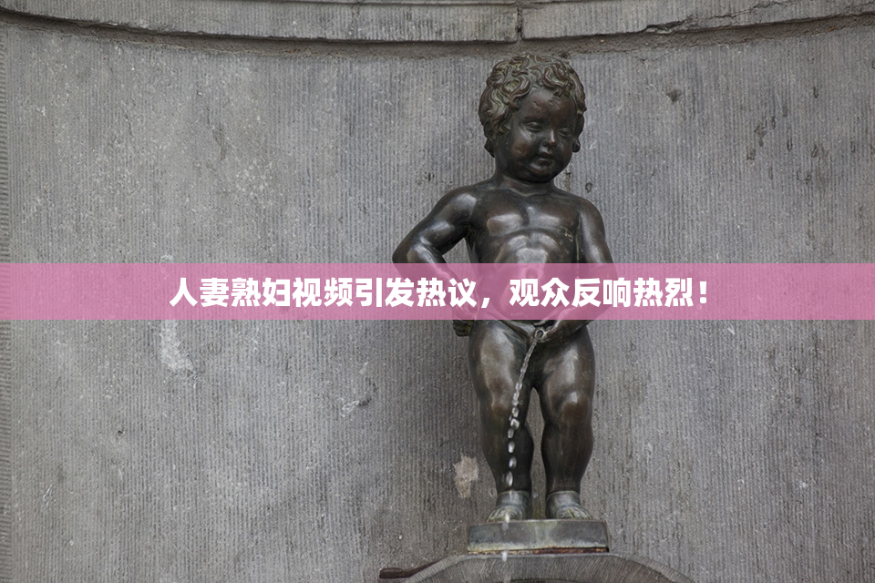 人妻熟妇视频引发热议，观众反响热烈！