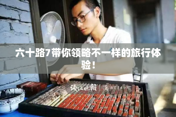 六十路7带你领略不一样的旅行体验！