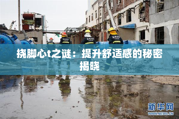 挠脚心t之谜：提升舒适感的秘密揭晓