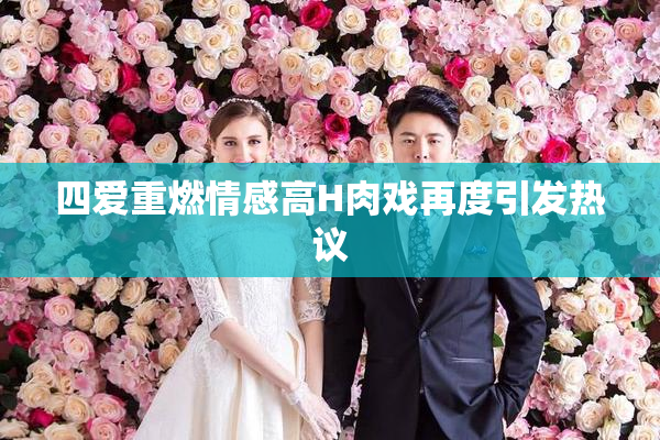 四爱重燃情感高H肉戏再度引发热议