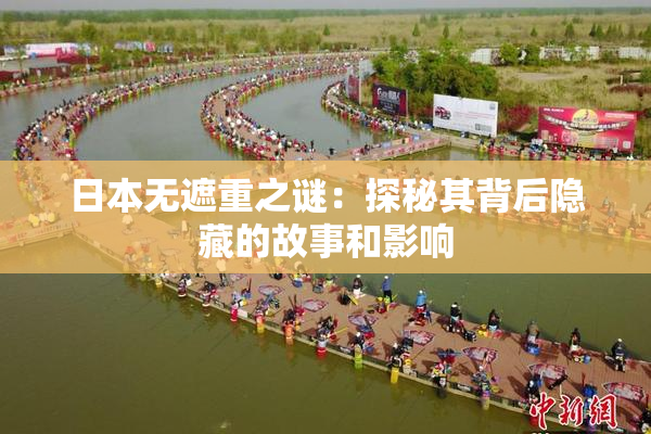日本无遮重之谜：探秘其背后隐藏的故事和影响