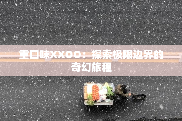 重口味XXOO：探索极限边界的奇幻旅程