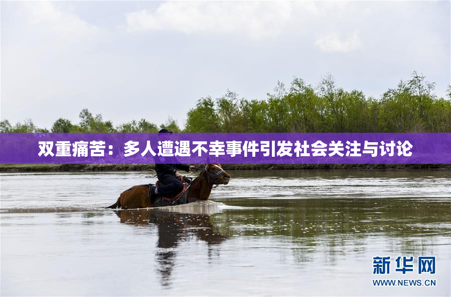 双重痛苦：多人遭遇不幸事件引发社会关注与讨论