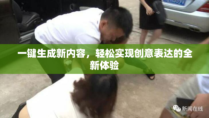 一键生成新内容，轻松实现创意表达的全新体验