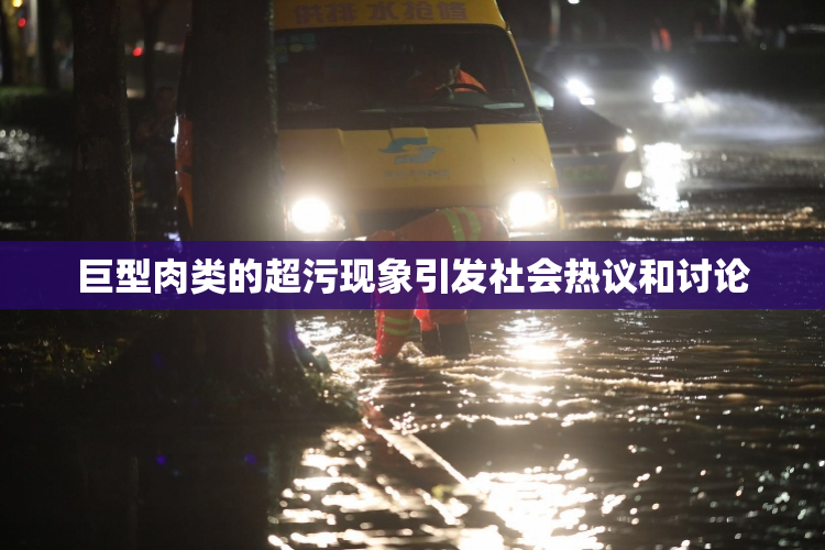 巨型肉类的超污现象引发社会热议和讨论