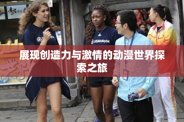展现创造力与激情的动漫世界探索之旅