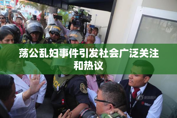 荡公乱妇事件引发社会广泛关注和热议