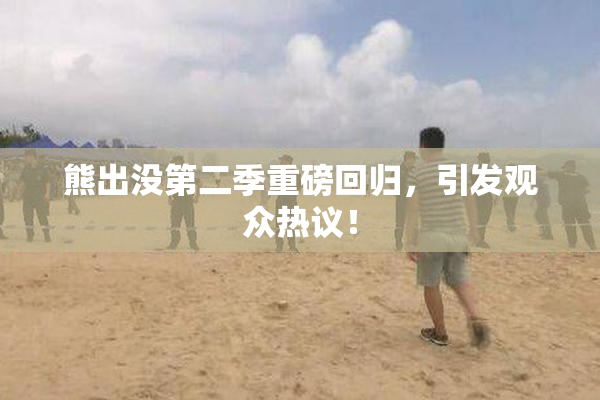 熊出没第二季重磅回归，引发观众热议！