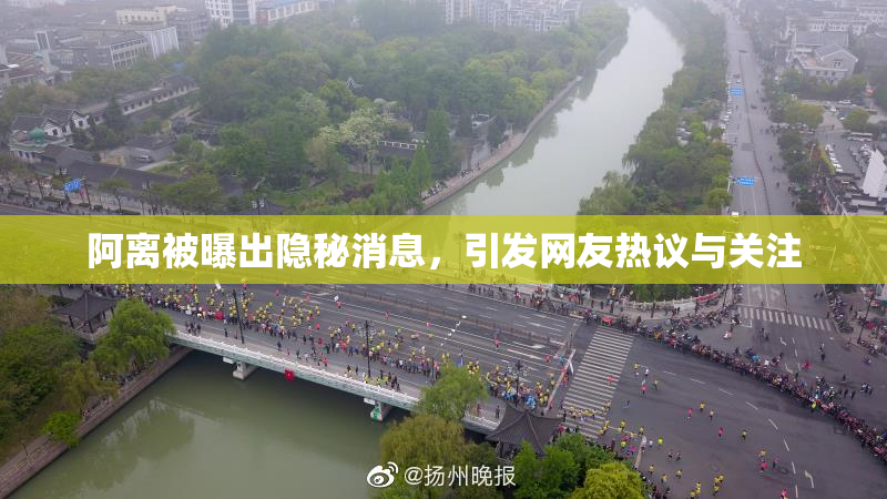阿离被曝出隐秘消息，引发网友热议与关注