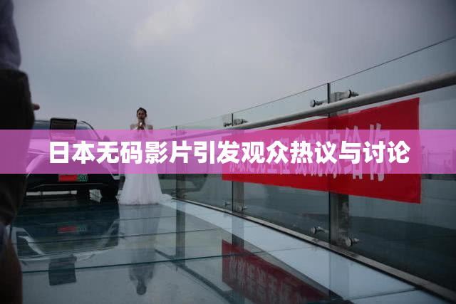 日本无码影片引发观众热议与讨论