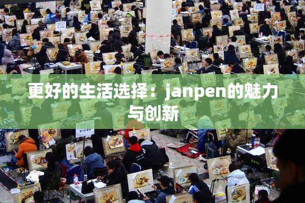 更好的生活选择：janpen的魅力与创新