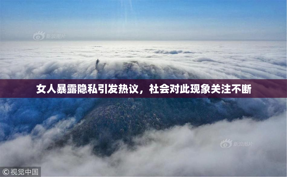 女人暴露隐私引发热议，社会对此现象关注不断