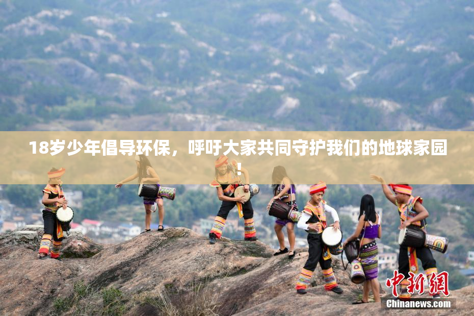 18岁少年倡导环保，呼吁大家共同守护我们的地球家园！