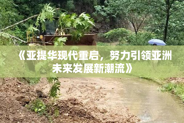 《亚提华现代重启，努力引领亚洲未来发展新潮流》