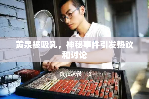 黄泉被吸乳，神秘事件引发热议和讨论
