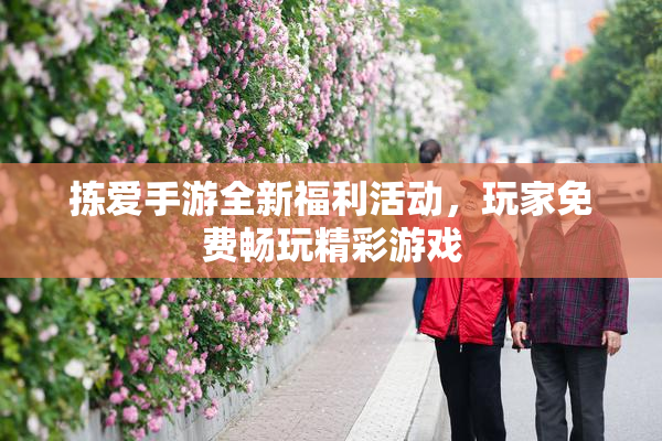 拣爱手游全新福利活动，玩家免费畅玩精彩游戏