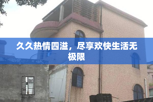 久久热情四溢，尽享欢快生活无极限