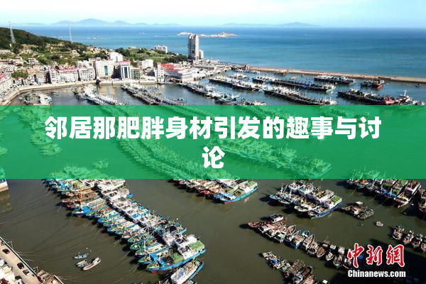 邻居那肥胖身材引发的趣事与讨论