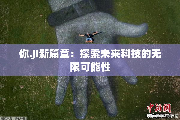 你.JI新篇章：探索未来科技的无限可能性